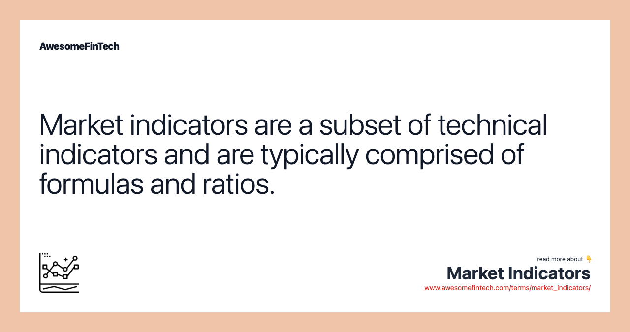 Market indicators are a subset of technical indicators and are typically comprised of formulas and ratios.
