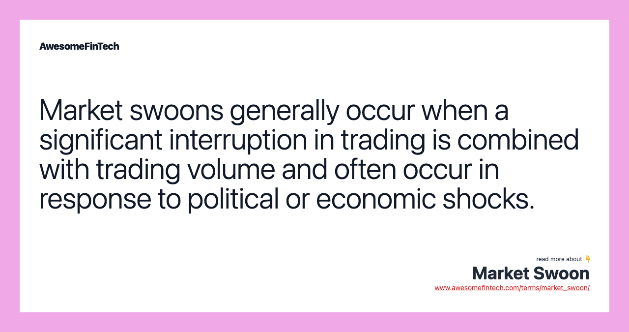 Market swoons generally occur when a significant interruption in trading is combined with trading volume and often occur in response to political or economic shocks.
