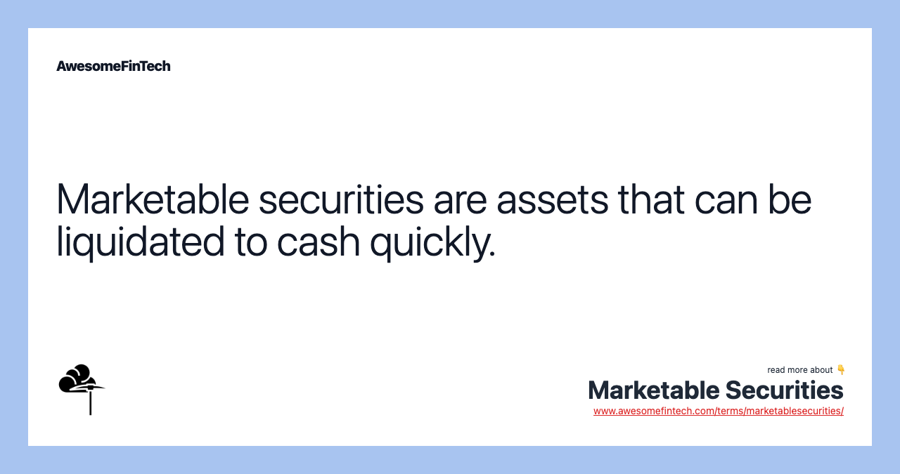 Marketable securities are assets that can be liquidated to cash quickly.