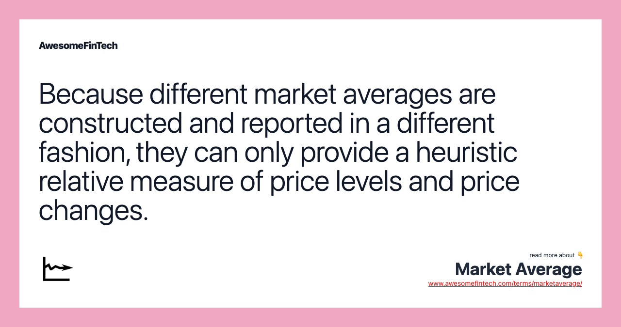 Because different market averages are constructed and reported in a different fashion, they can only provide a heuristic relative measure of price levels and price changes.
