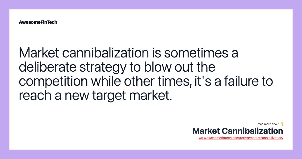 Market cannibalization is sometimes a deliberate strategy to blow out the competition while other times, it's a failure to reach a new target market.