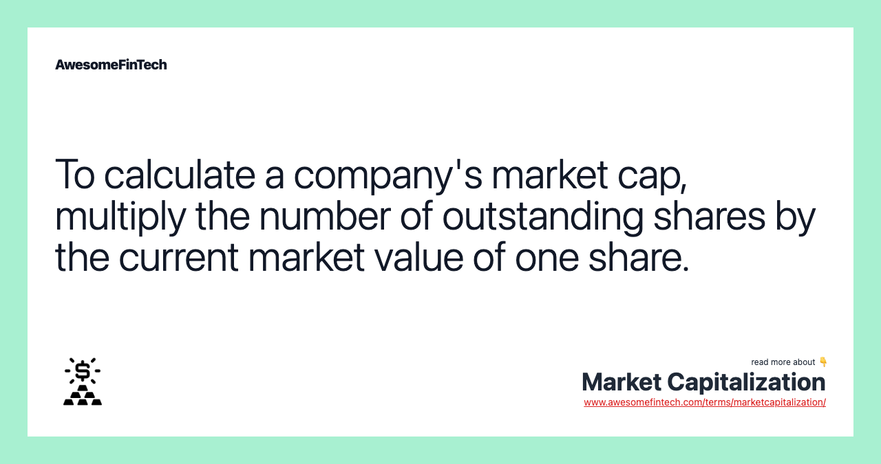 To calculate a company's market cap, multiply the number of outstanding shares by the current market value of one share.