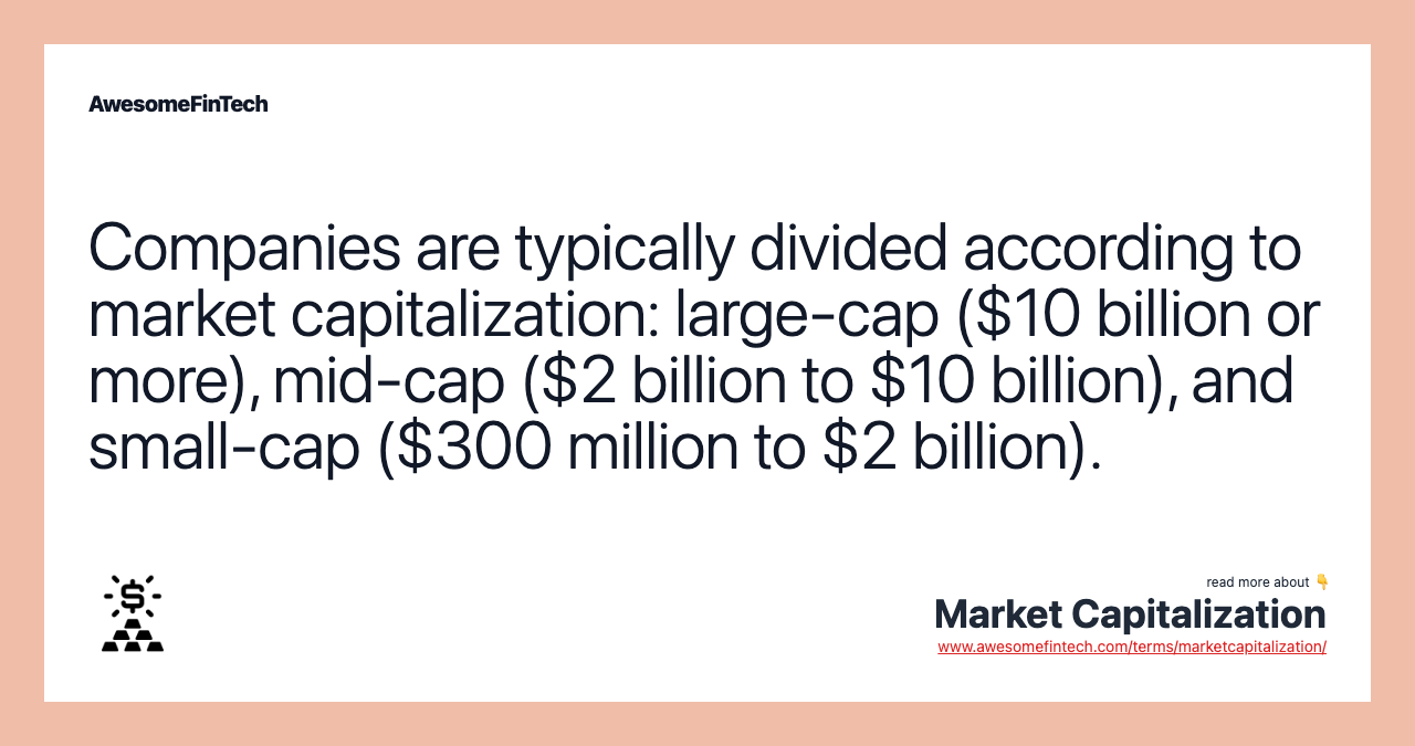 Companies are typically divided according to market capitalization: large-cap ($10 billion or more), mid-cap ($2 billion to $10 billion), and small-cap ($300 million to $2 billion).