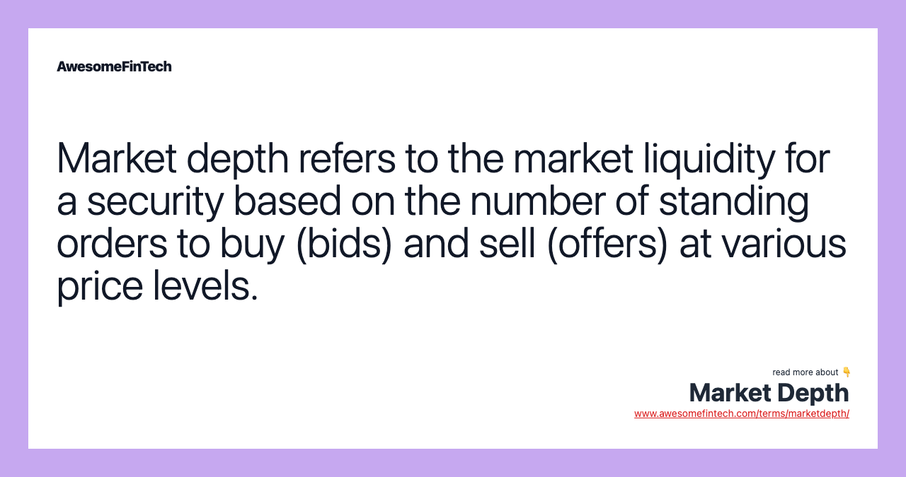 Market depth refers to the market liquidity for a security based on the number of standing orders to buy (bids) and sell (offers) at various price levels.