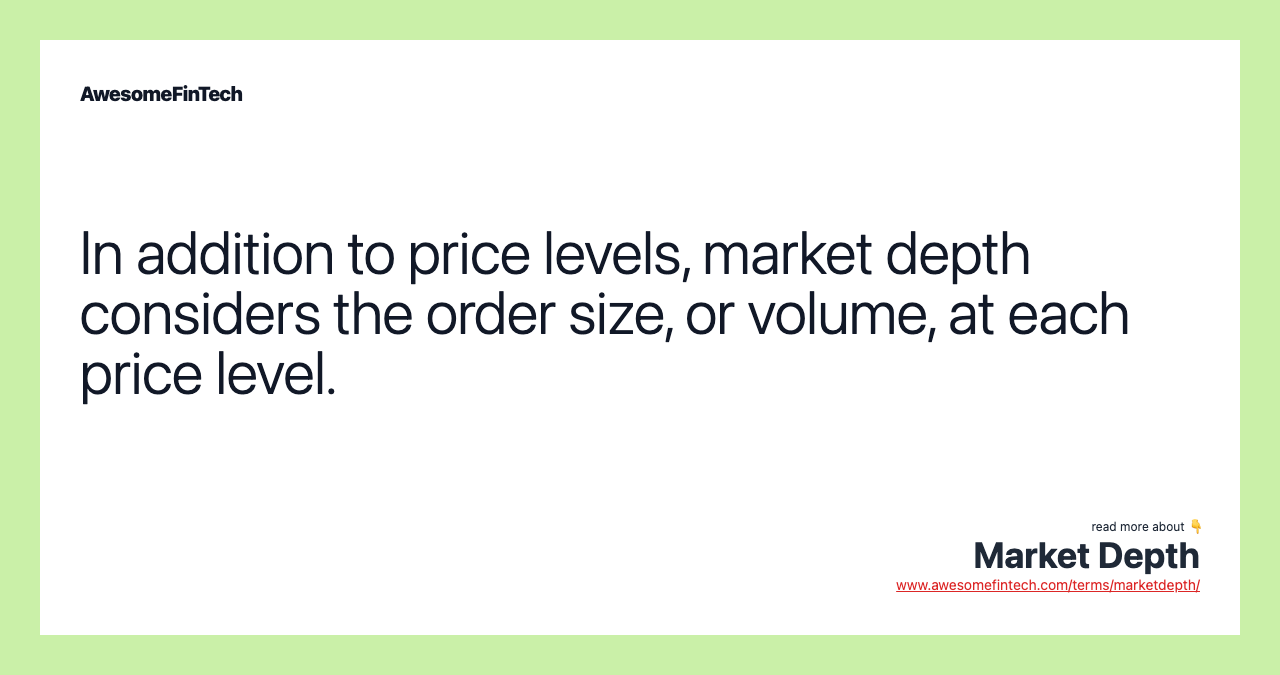 In addition to price levels, market depth considers the order size, or volume, at each price level.
