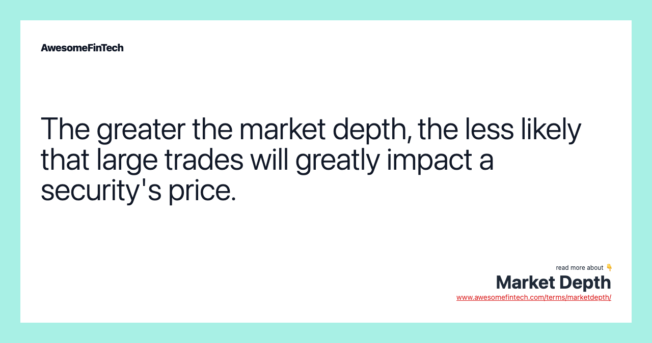 The greater the market depth, the less likely that large trades will greatly impact a security's price.