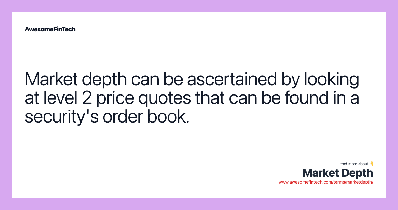 Market depth can be ascertained by looking at level 2 price quotes that can be found in a security's order book.