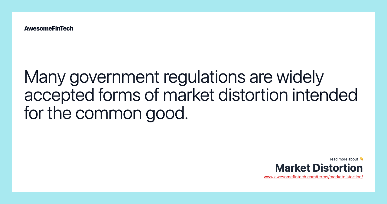 Many government regulations are widely accepted forms of market distortion intended for the common good.