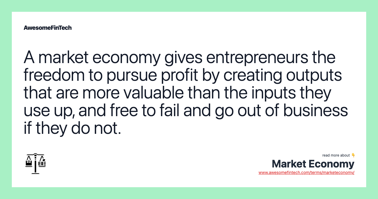 A market economy gives entrepreneurs the freedom to pursue profit by creating outputs that are more valuable than the inputs they use up, and free to fail and go out of business if they do not.