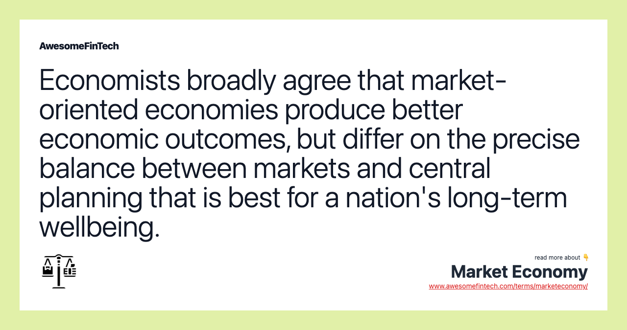 Economists broadly agree that market-oriented economies produce better economic outcomes, but differ on the precise balance between markets and central planning that is best for a nation's long-term wellbeing.