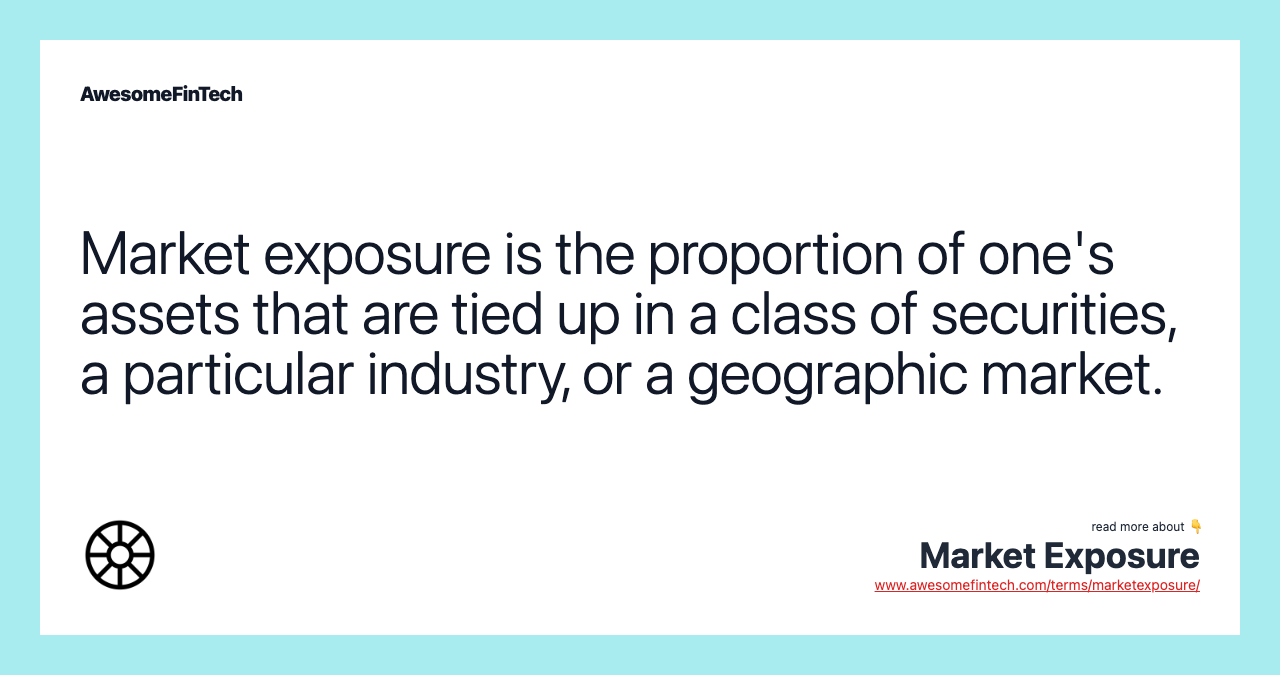 Market exposure is the proportion of one's assets that are tied up in a class of securities, a particular industry, or a geographic market.