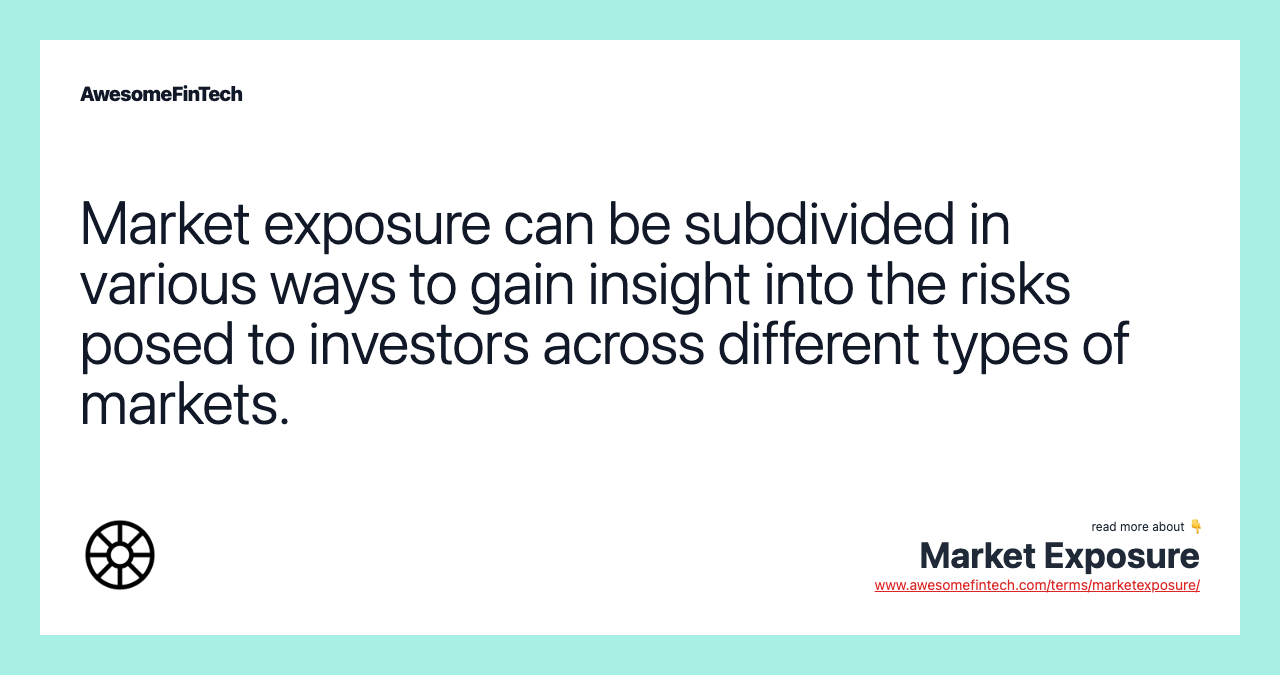 Market exposure can be subdivided in various ways to gain insight into the risks posed to investors across different types of markets.