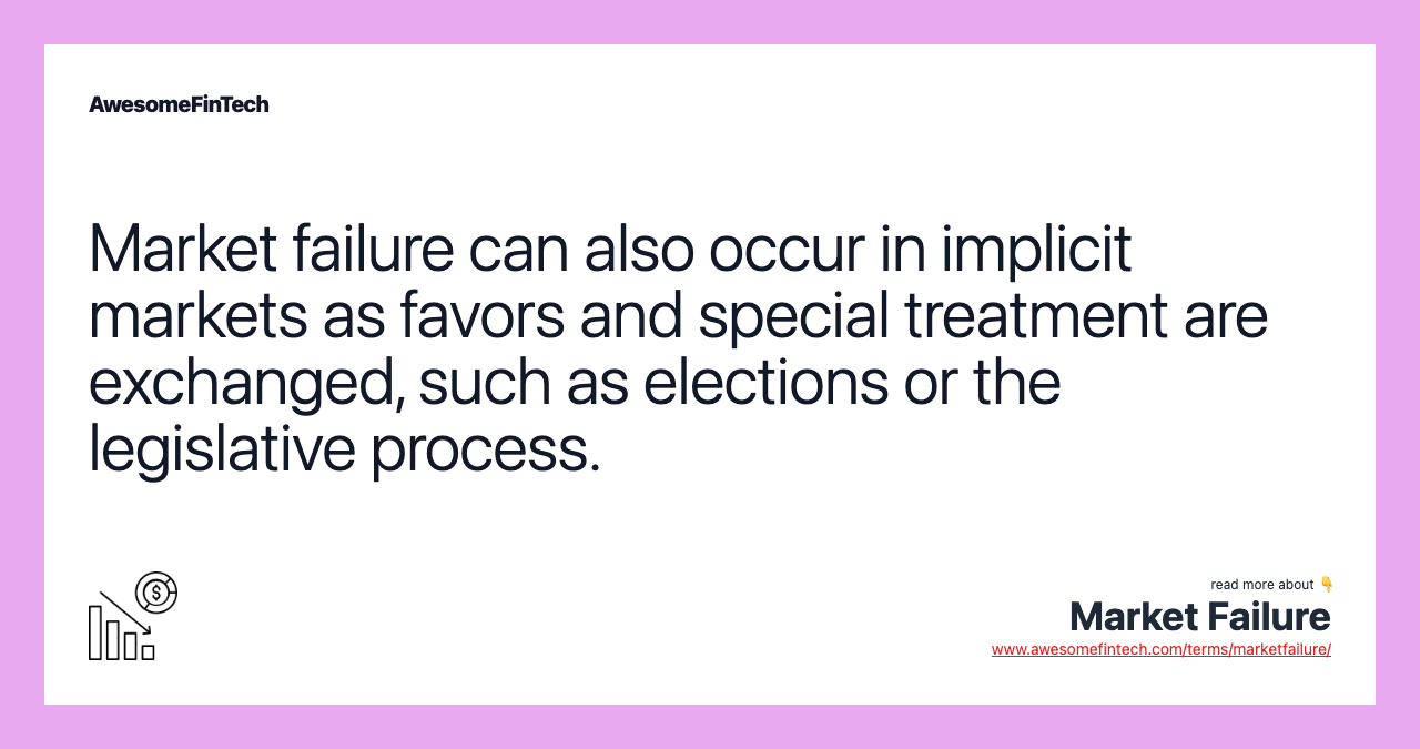 Market failure can also occur in implicit markets as favors and special treatment are exchanged, such as elections or the legislative process.
