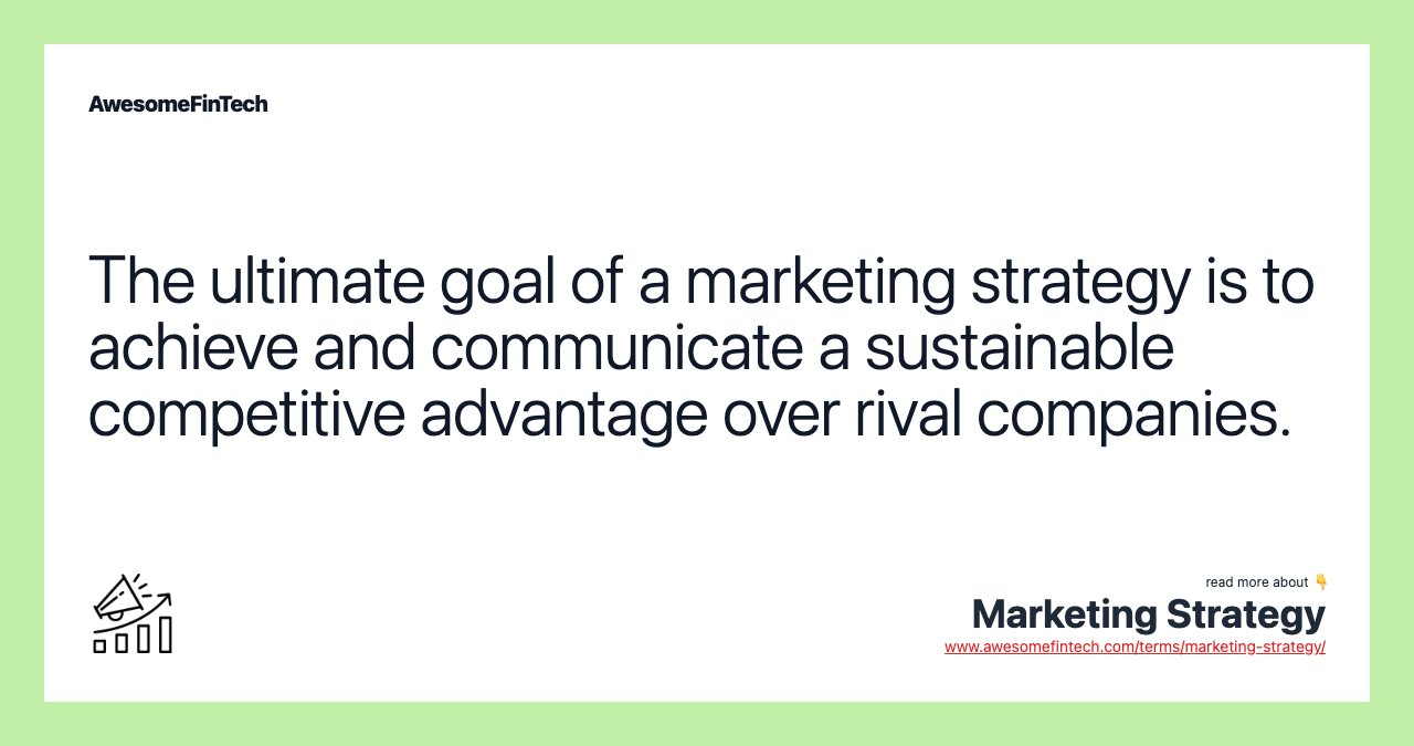 The ultimate goal of a marketing strategy is to achieve and communicate a sustainable competitive advantage over rival companies.