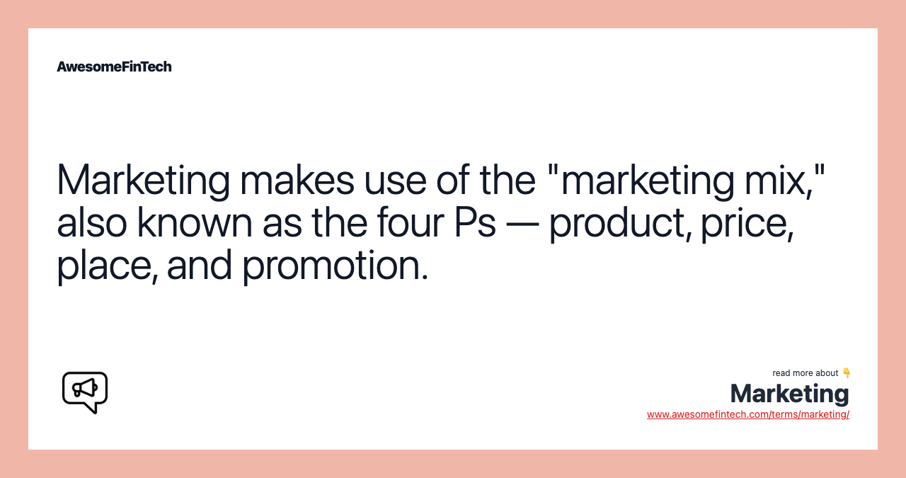 Marketing makes use of the "marketing mix," also known as the four Ps — product, price, place, and promotion.