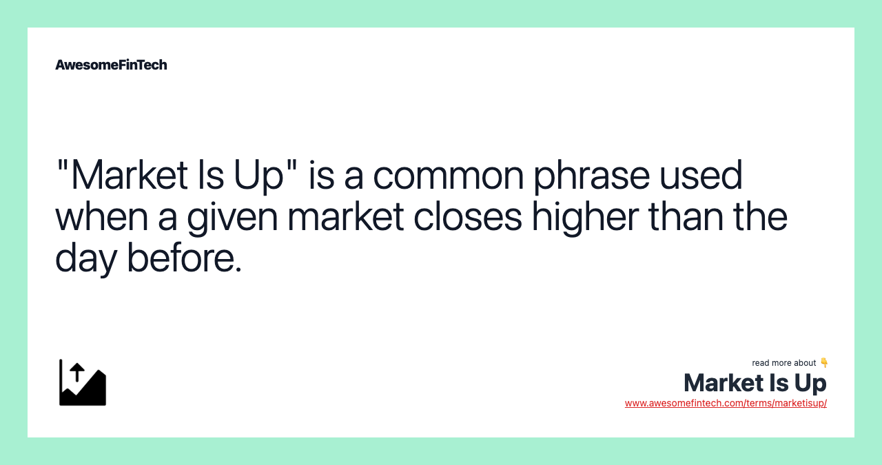 "Market Is Up" is a common phrase used when a given market closes higher than the day before.