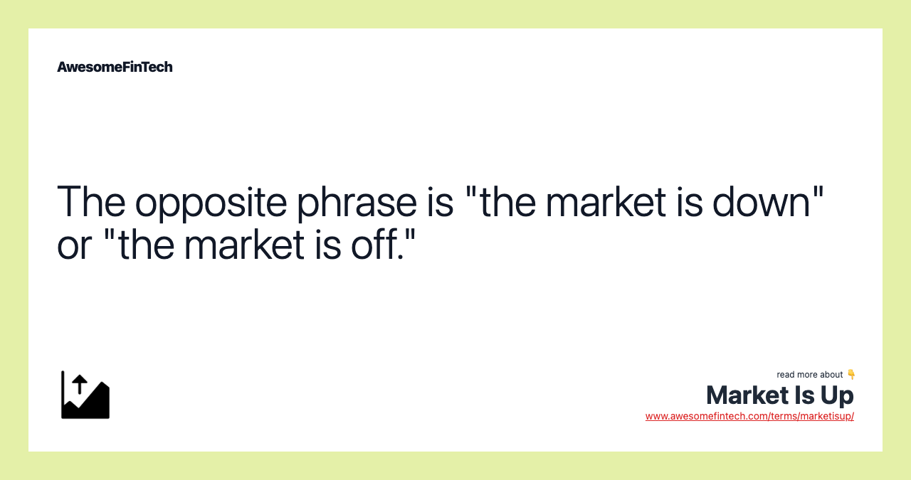 The opposite phrase is "the market is down" or "the market is off."