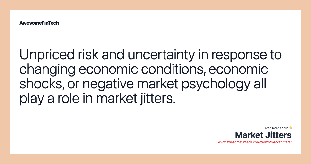 Unpriced risk and uncertainty in response to changing economic conditions, economic shocks, or negative market psychology all play a role in market jitters.
