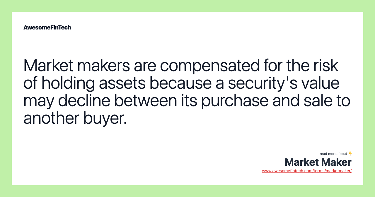 Market makers are compensated for the risk of holding assets because a security's value may decline between its purchase and sale to another buyer.