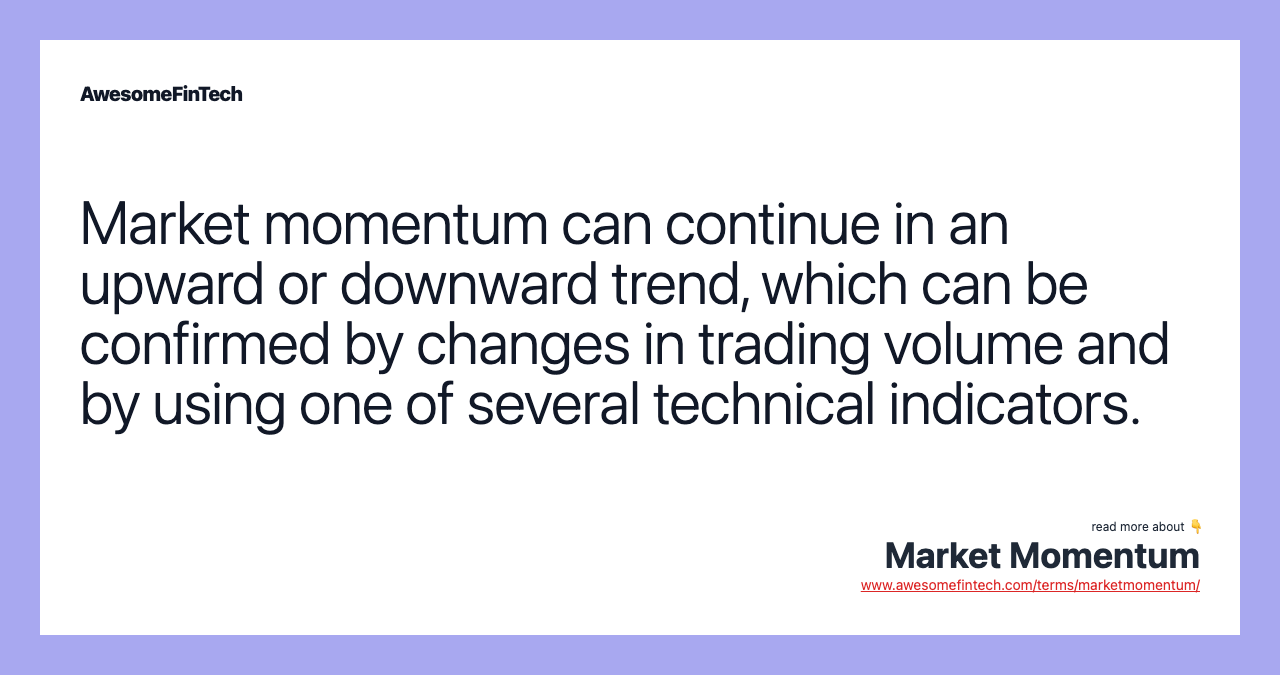 Market momentum can continue in an upward or downward trend, which can be confirmed by changes in trading volume and by using one of several technical indicators.