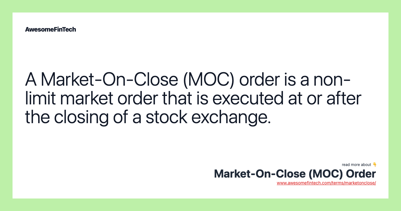 A Market-On-Close (MOC) order is a non-limit market order that is executed at or after the closing of a stock exchange.