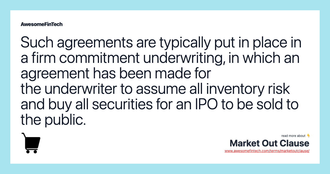 Such agreements are typically put in place in a firm commitment underwriting, in which an agreement has been made for the underwriter to assume all inventory risk and buy all securities for an IPO to be sold to the public.