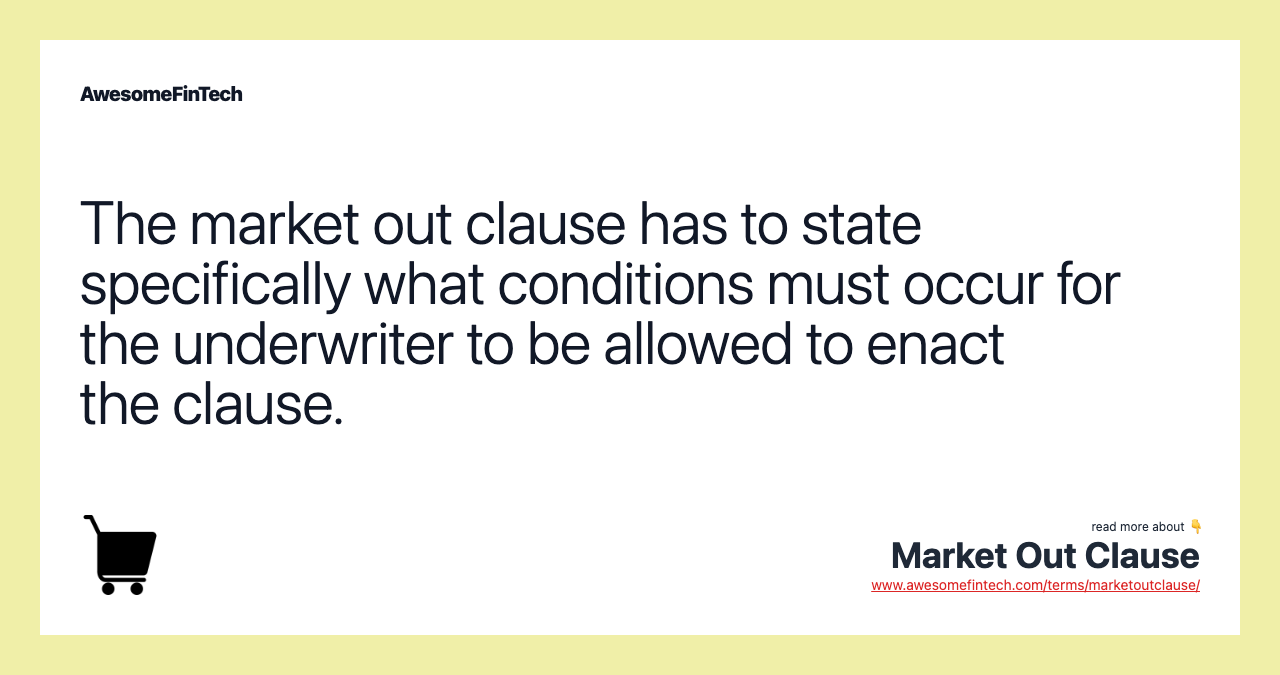 The market out clause has to state specifically what conditions must occur for the underwriter to be allowed to enact the clause.