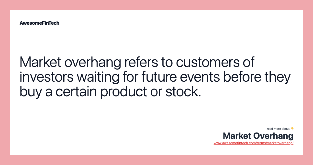 Market overhang refers to customers of investors waiting for future events before they buy a certain product or stock.