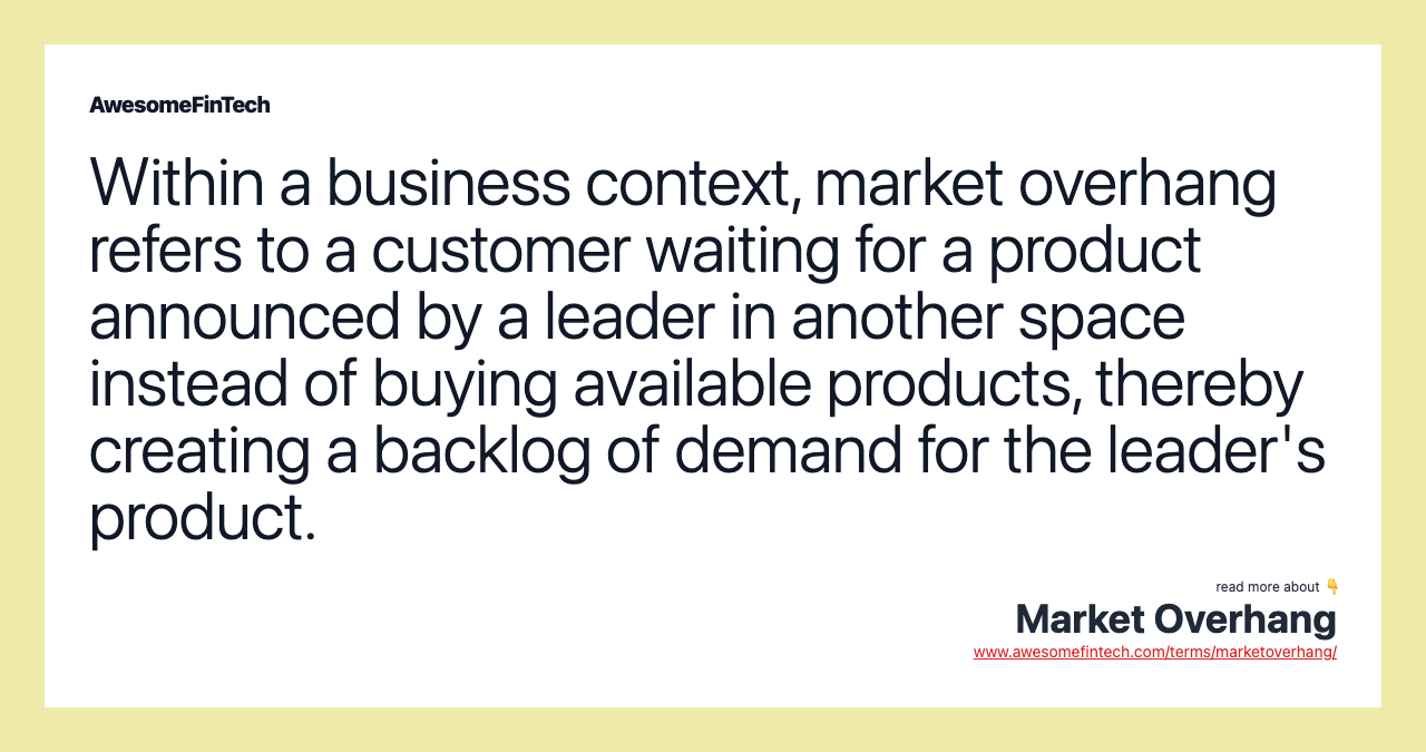 Within a business context, market overhang refers to a customer waiting for a product announced by a leader in another space instead of buying available products, thereby creating a backlog of demand for the leader's product.