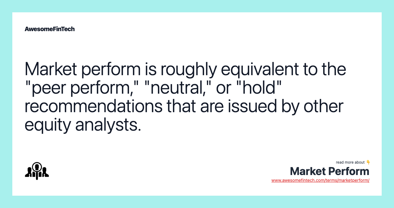 Market perform is roughly equivalent to the "peer perform," "neutral," or "hold" recommendations that are issued by other equity analysts.
