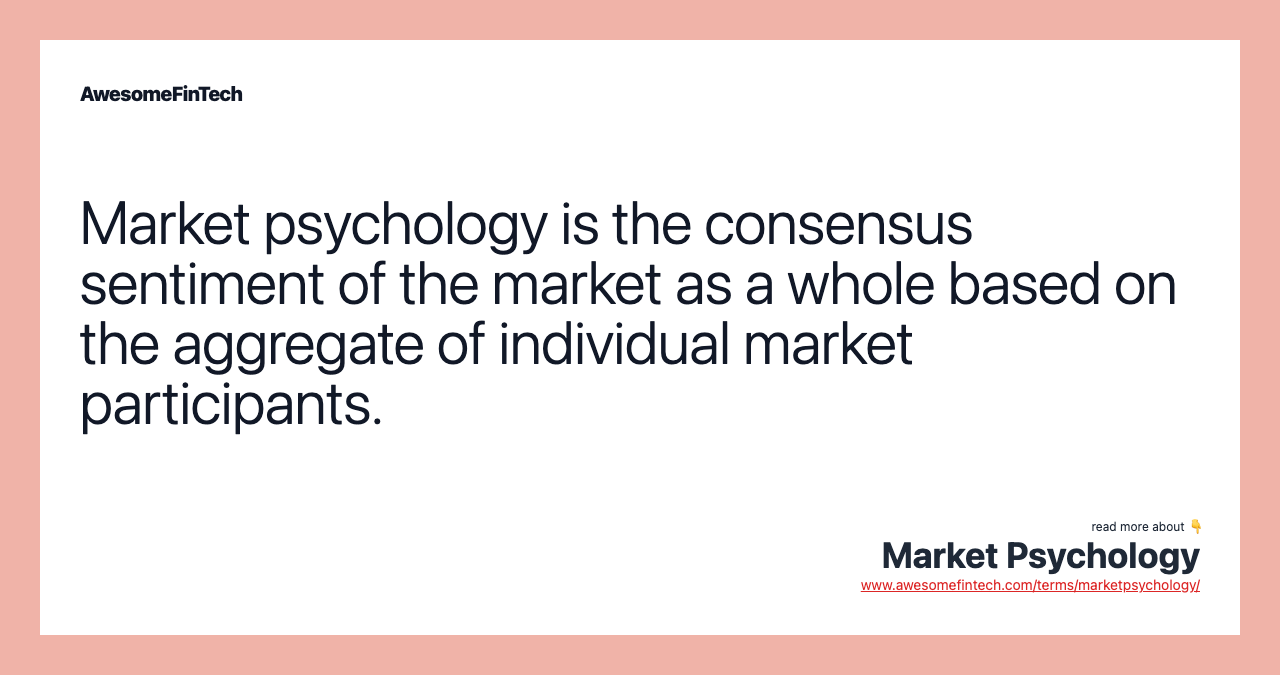 Market psychology is the consensus sentiment of the market as a whole based on the aggregate of individual market participants.