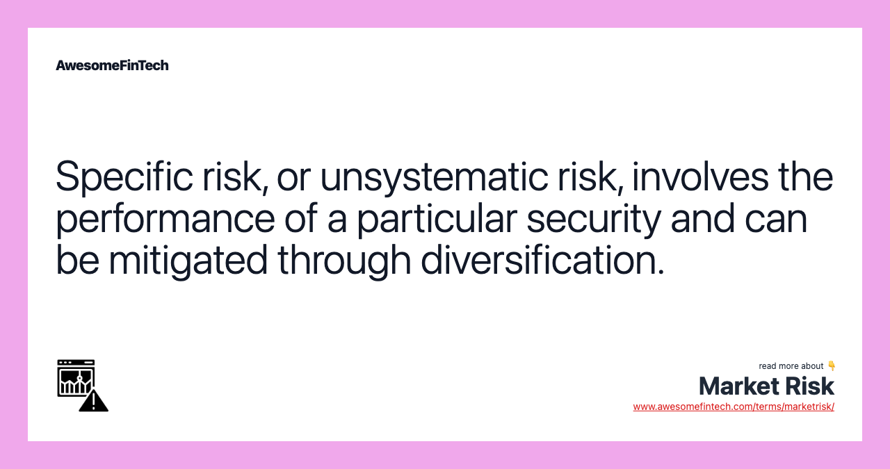 Specific risk, or unsystematic risk, involves the performance of a particular security and can be mitigated through diversification.