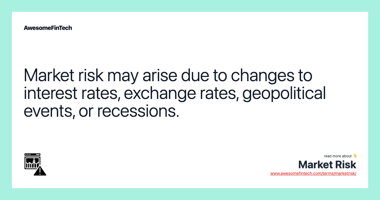 Market risk may arise due to changes to interest rates, exchange rates, geopolitical events, or recessions.