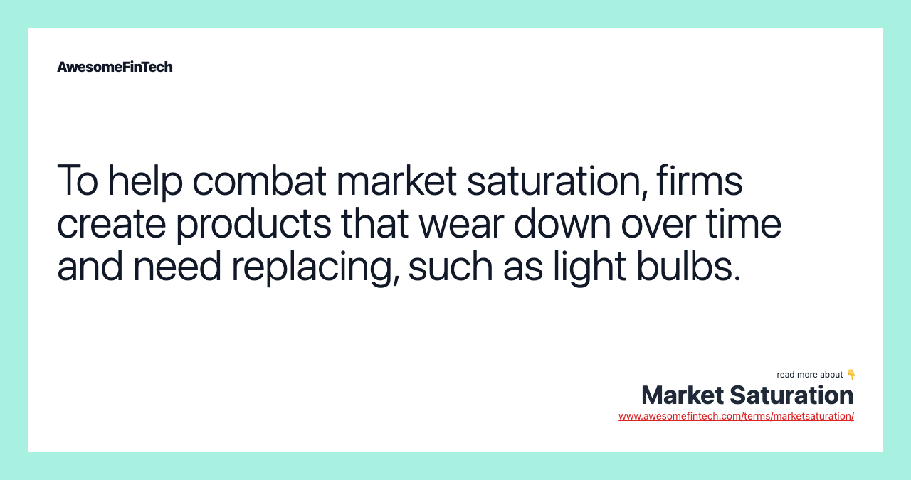To help combat market saturation, firms create products that wear down over time and need replacing, such as light bulbs.