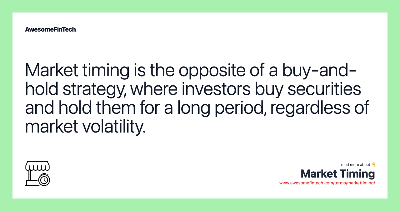 Market timing is the opposite of a buy-and-hold strategy, where investors buy securities and hold them for a long period, regardless of market volatility.