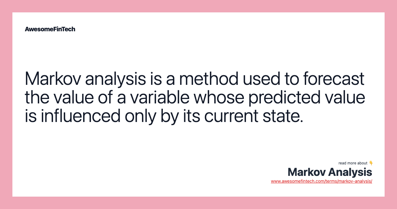 Markov analysis is a method used to forecast the value of a variable whose predicted value is influenced only by its current state.