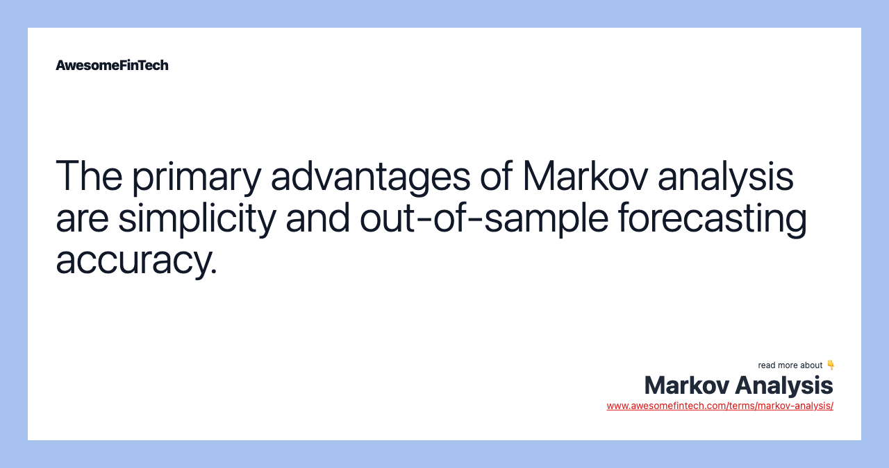 The primary advantages of Markov analysis are simplicity and out-of-sample forecasting accuracy.