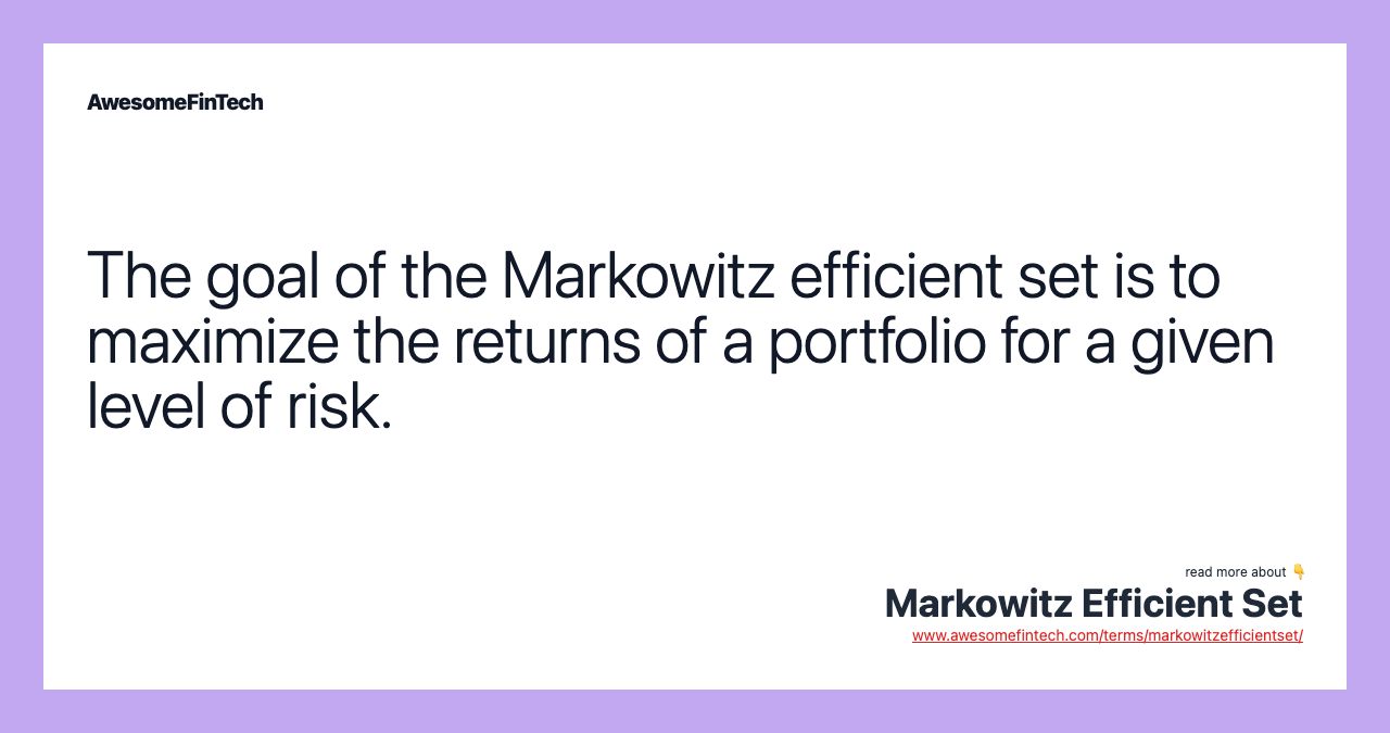 The goal of the Markowitz efficient set is to maximize the returns of a portfolio for a given level of risk.