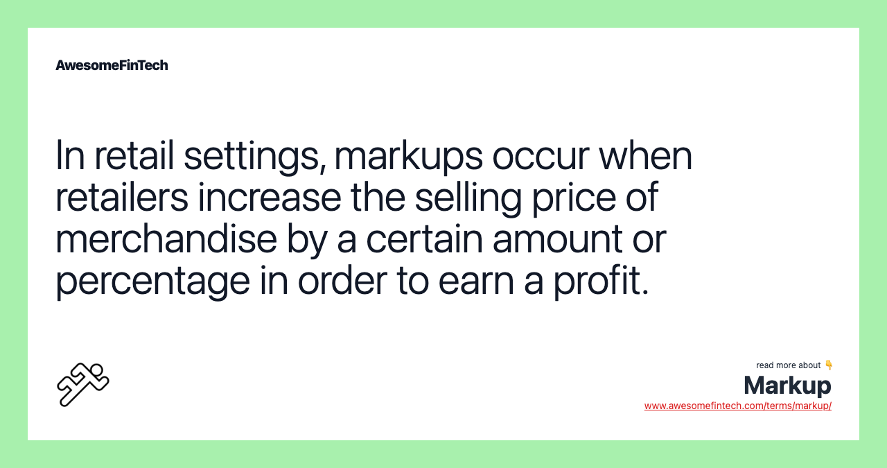 In retail settings, markups occur when retailers increase the selling price of merchandise by a certain amount or percentage in order to earn a profit.