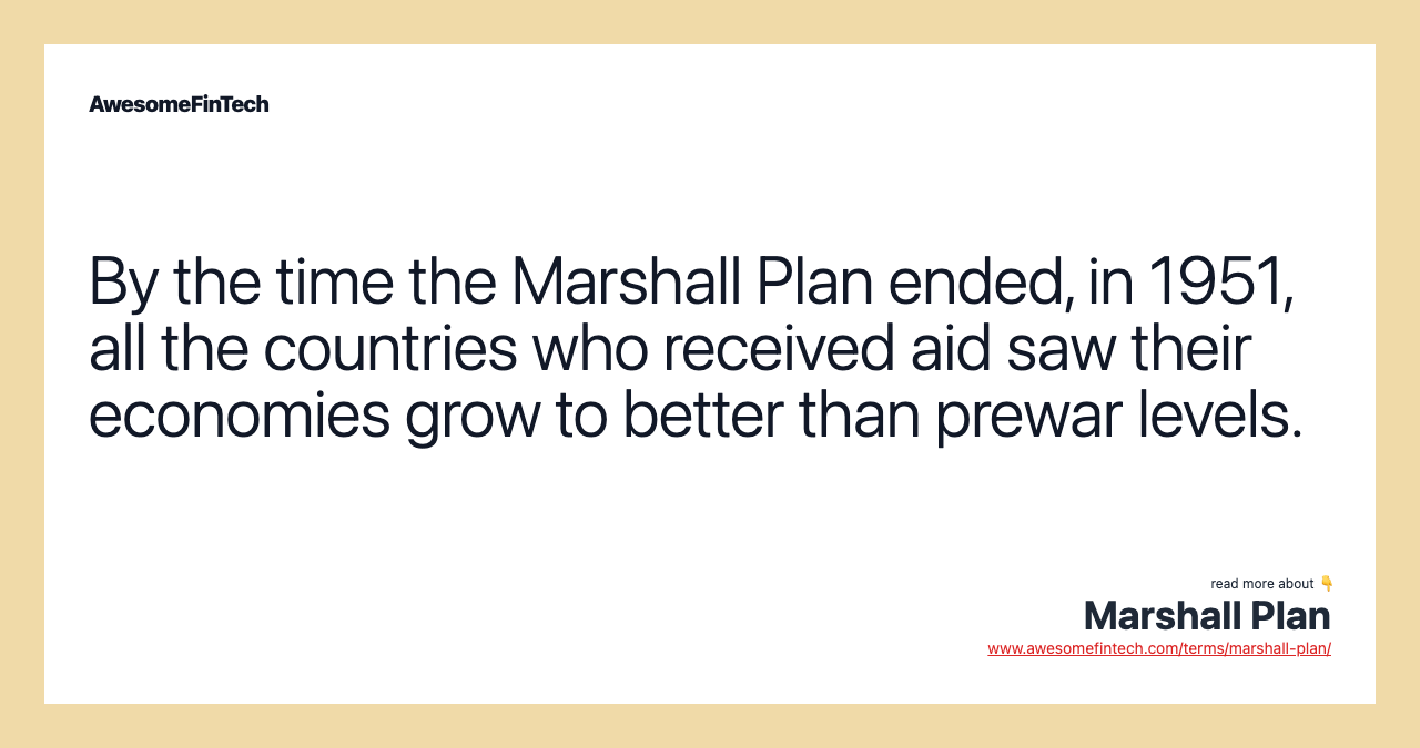 By the time the Marshall Plan ended, in 1951, all the countries who received aid saw their economies grow to better than prewar levels.