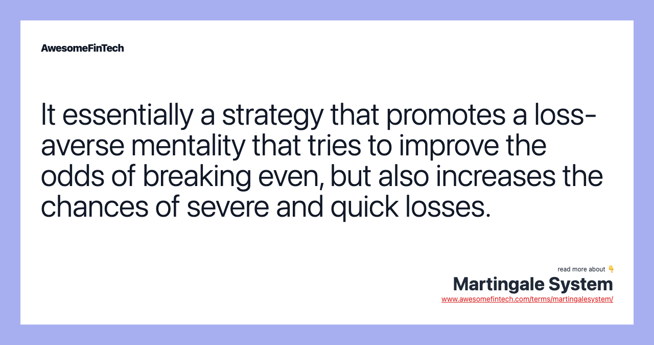 It essentially a strategy that promotes a loss-averse mentality that tries to improve the odds of breaking even, but also increases the chances of severe and quick losses.