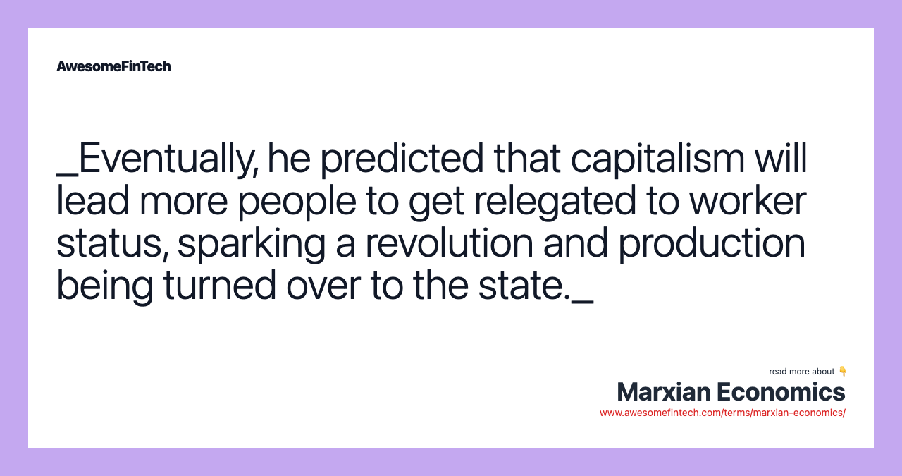 _Eventually, he predicted that capitalism will lead more people to get relegated to worker status, sparking a revolution and production being turned over to the state._