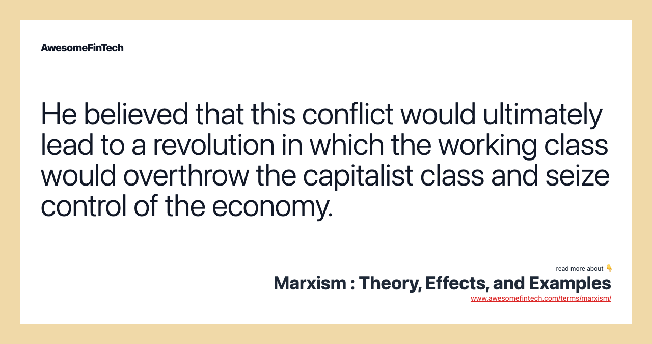He believed that this conflict would ultimately lead to a revolution in which the working class would overthrow the capitalist class and seize control of the economy.