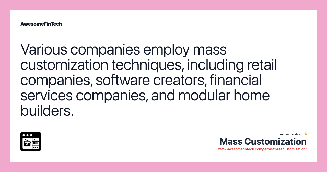 Various companies employ mass customization techniques, including retail companies, software creators, financial services companies, and modular home builders.
