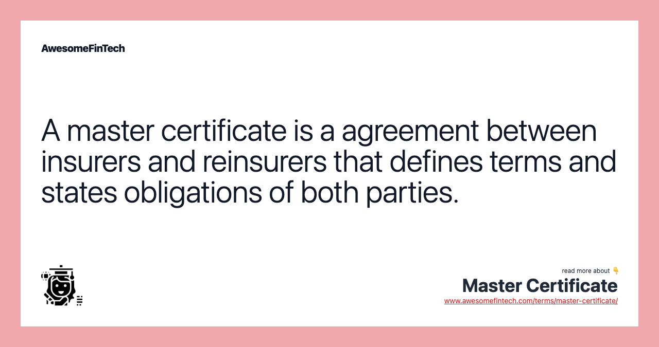 A master certificate is a agreement between insurers and reinsurers that defines terms and states obligations of both parties.