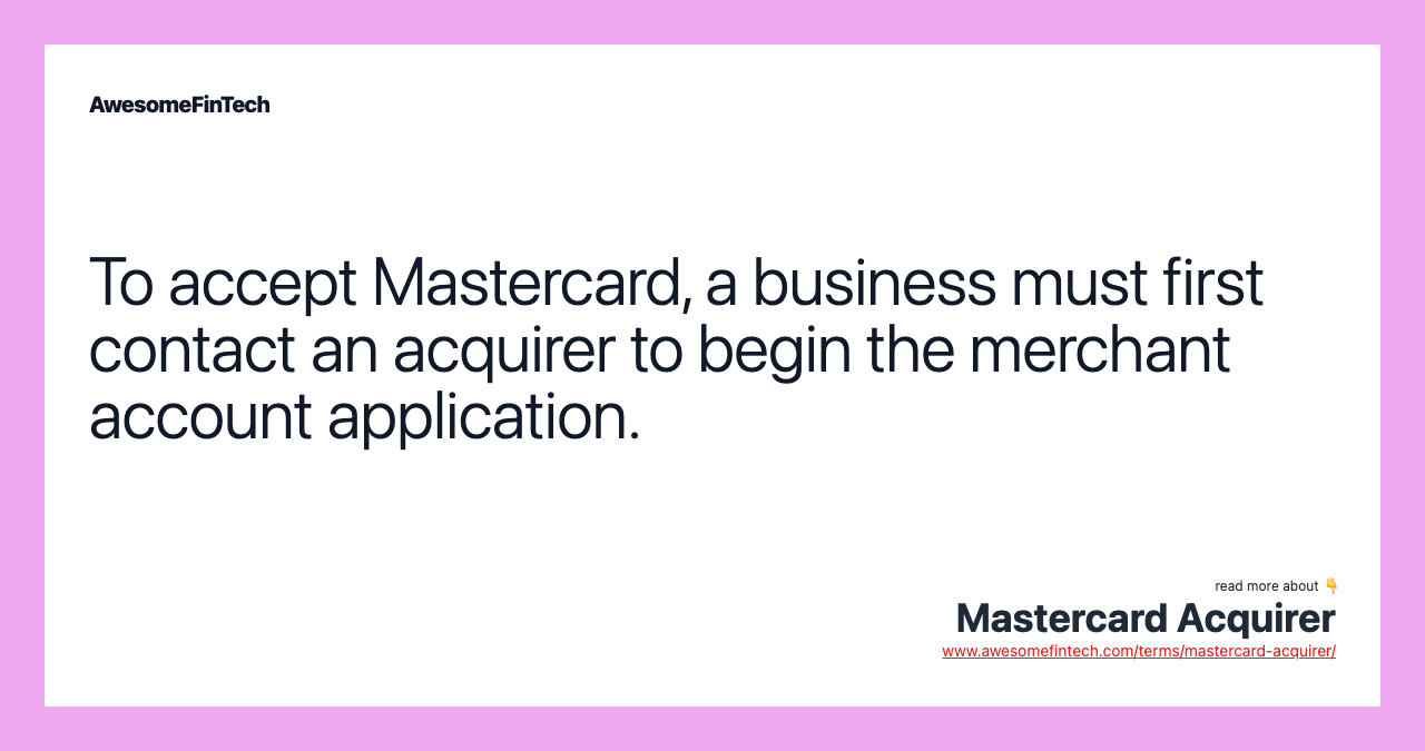 To accept Mastercard, a business must first contact an acquirer to begin the merchant account application.