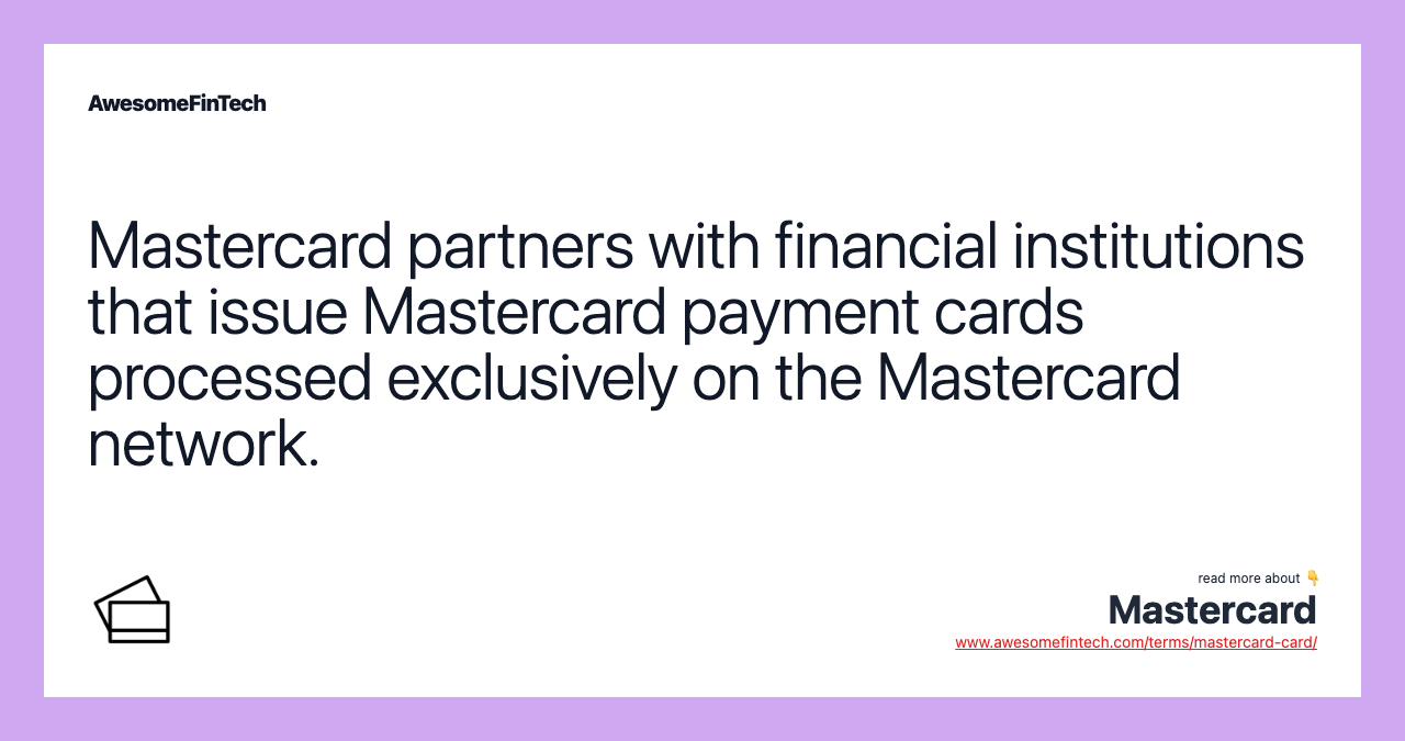 Mastercard partners with financial institutions that issue Mastercard payment cards processed exclusively on the Mastercard network.