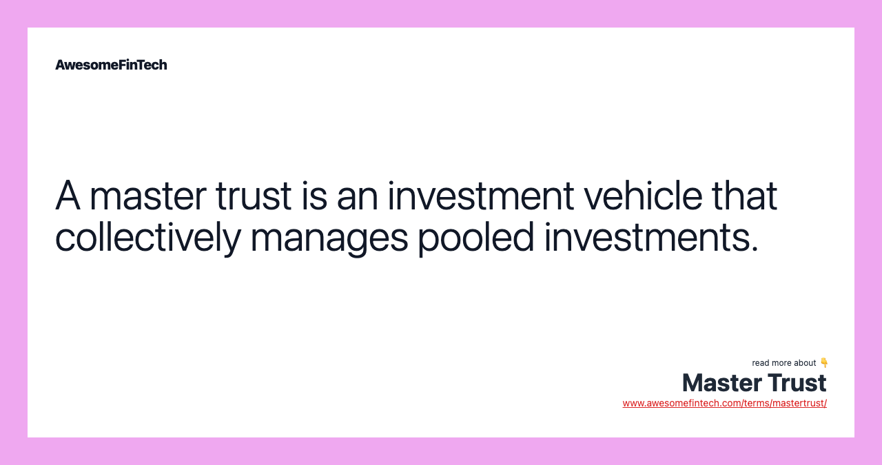 A master trust is an investment vehicle that collectively manages pooled investments.