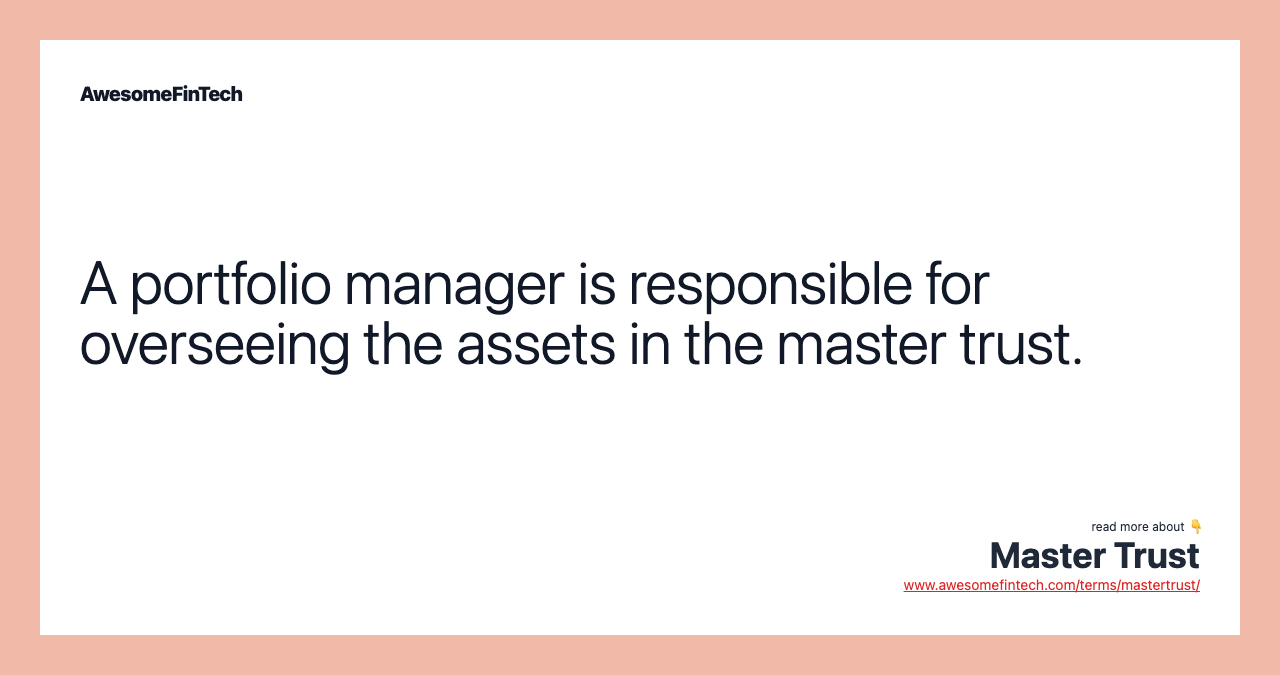 A portfolio manager is responsible for overseeing the assets in the master trust.