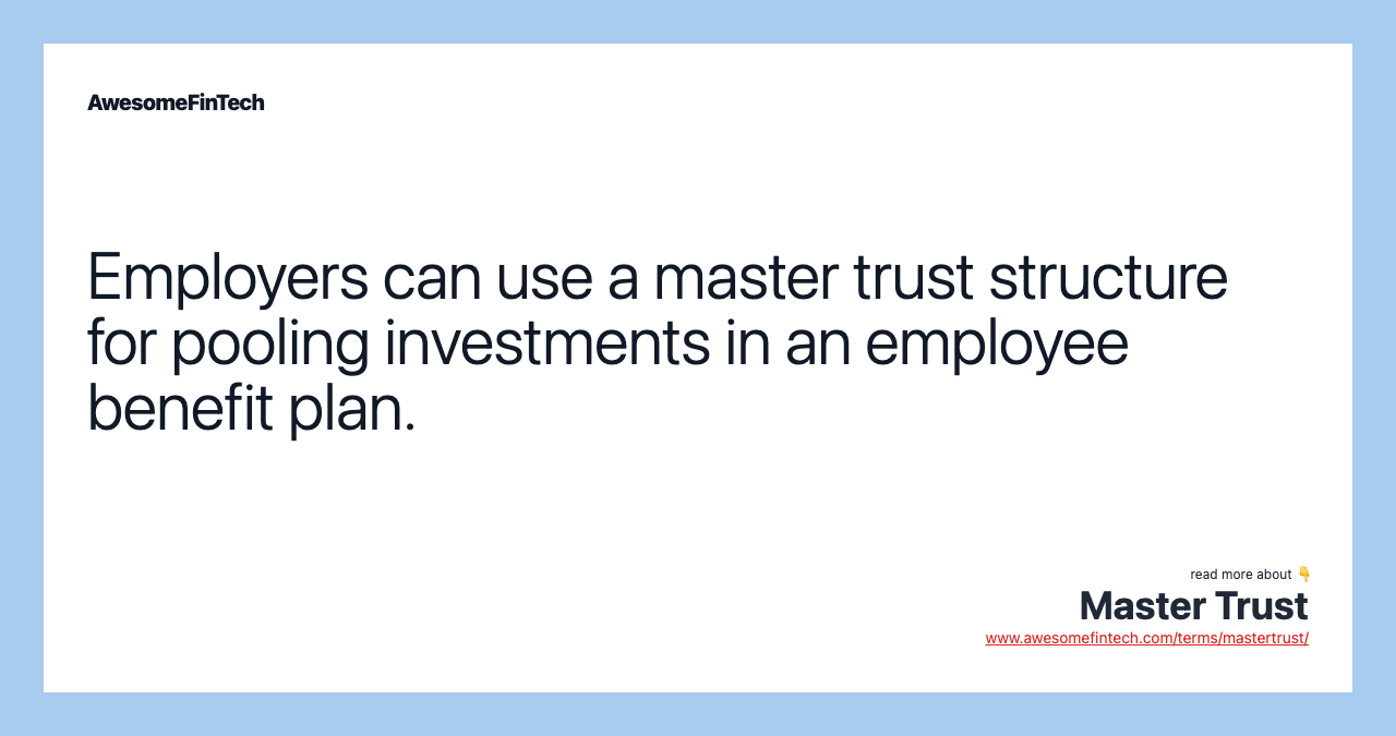 Employers can use a master trust structure for pooling investments in an employee benefit plan.
